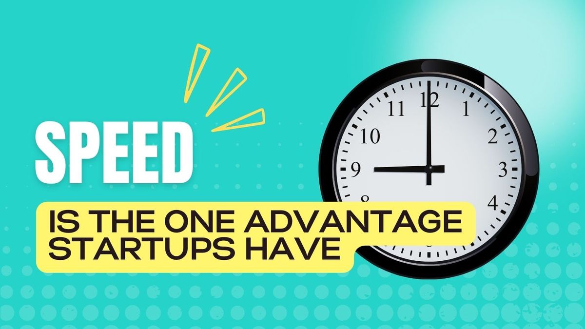 Speed Is The One Advantage Startups Have
